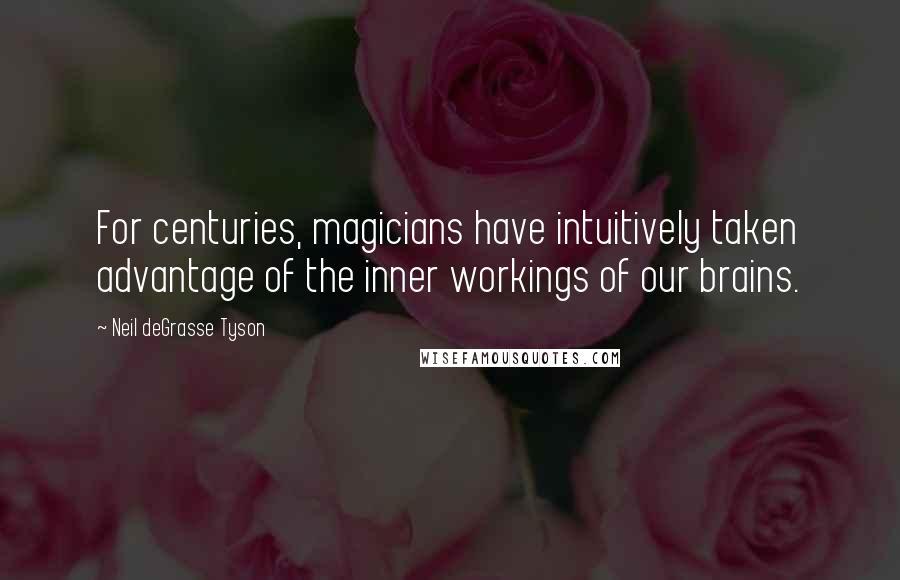 Neil DeGrasse Tyson Quotes: For centuries, magicians have intuitively taken advantage of the inner workings of our brains.
