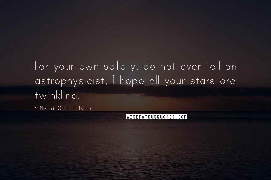 Neil DeGrasse Tyson Quotes: For your own safety, do not ever tell an astrophysicist, I hope all your stars are twinkling.