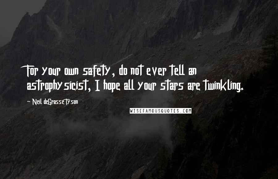 Neil DeGrasse Tyson Quotes: For your own safety, do not ever tell an astrophysicist, I hope all your stars are twinkling.