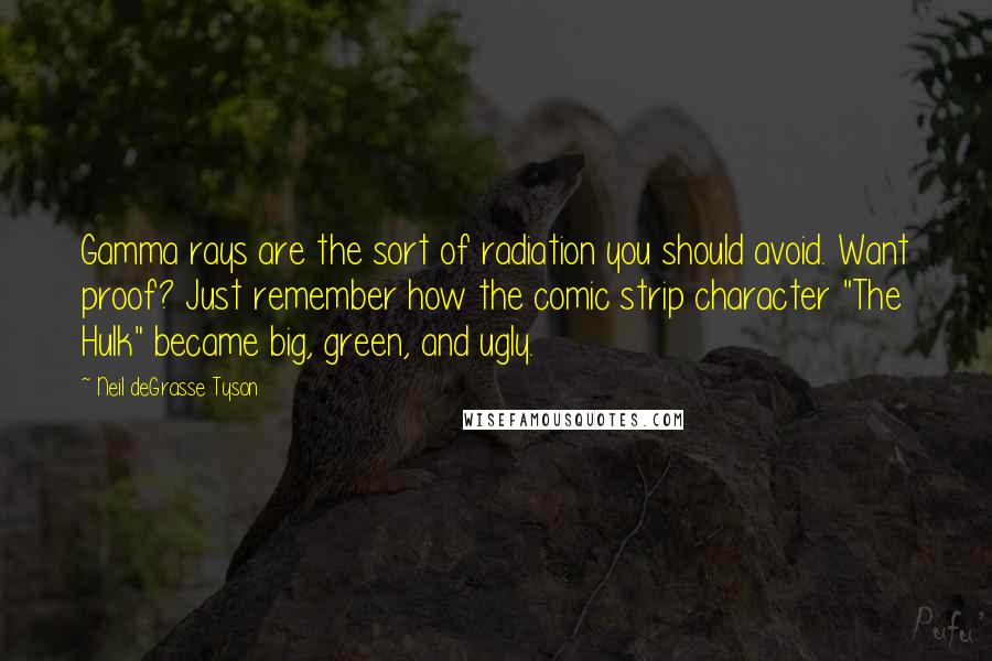 Neil DeGrasse Tyson Quotes: Gamma rays are the sort of radiation you should avoid. Want proof? Just remember how the comic strip character "The Hulk" became big, green, and ugly.