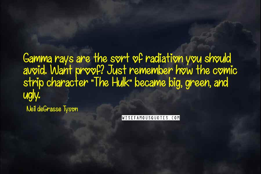 Neil DeGrasse Tyson Quotes: Gamma rays are the sort of radiation you should avoid. Want proof? Just remember how the comic strip character "The Hulk" became big, green, and ugly.