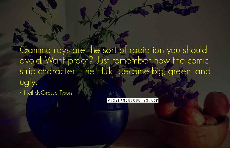 Neil DeGrasse Tyson Quotes: Gamma rays are the sort of radiation you should avoid. Want proof? Just remember how the comic strip character "The Hulk" became big, green, and ugly.