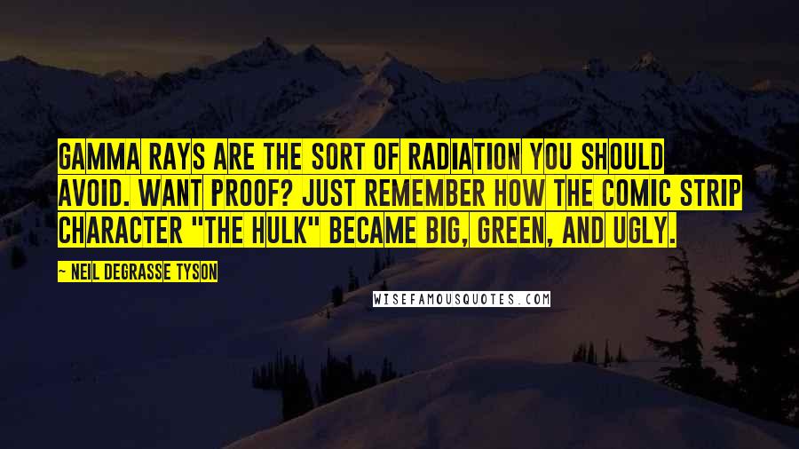 Neil DeGrasse Tyson Quotes: Gamma rays are the sort of radiation you should avoid. Want proof? Just remember how the comic strip character "The Hulk" became big, green, and ugly.