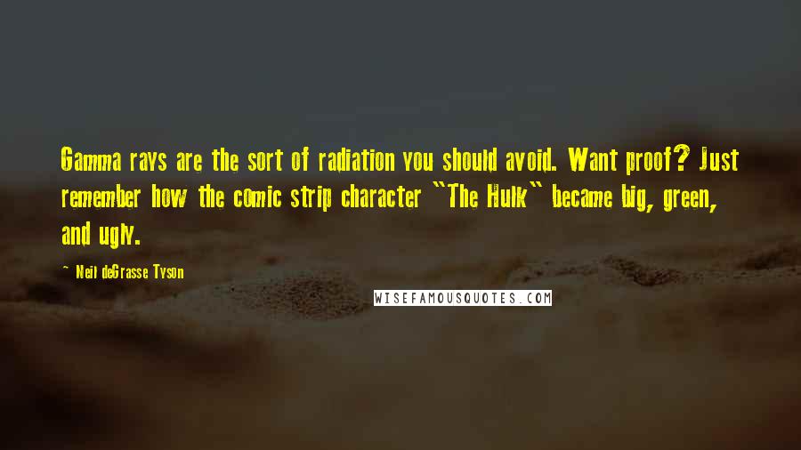 Neil DeGrasse Tyson Quotes: Gamma rays are the sort of radiation you should avoid. Want proof? Just remember how the comic strip character "The Hulk" became big, green, and ugly.