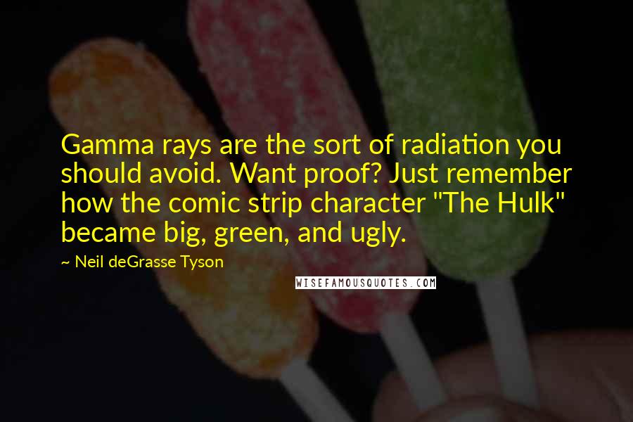 Neil DeGrasse Tyson Quotes: Gamma rays are the sort of radiation you should avoid. Want proof? Just remember how the comic strip character "The Hulk" became big, green, and ugly.