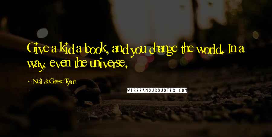 Neil DeGrasse Tyson Quotes: Give a kid a book, and you change the world. In a way, even the universe.
