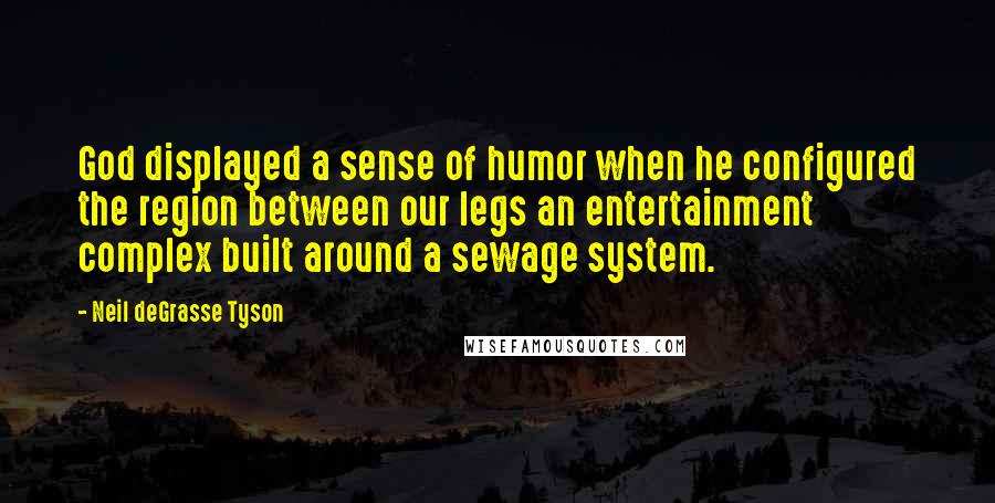 Neil DeGrasse Tyson Quotes: God displayed a sense of humor when he configured the region between our legs an entertainment complex built around a sewage system.