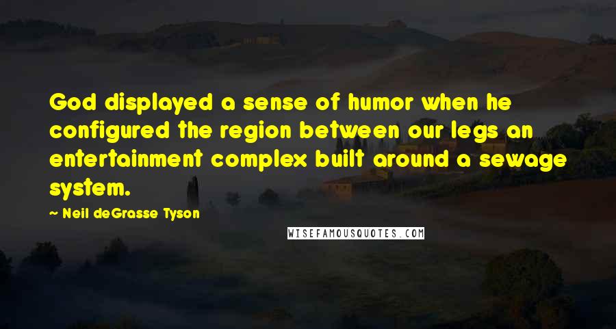Neil DeGrasse Tyson Quotes: God displayed a sense of humor when he configured the region between our legs an entertainment complex built around a sewage system.