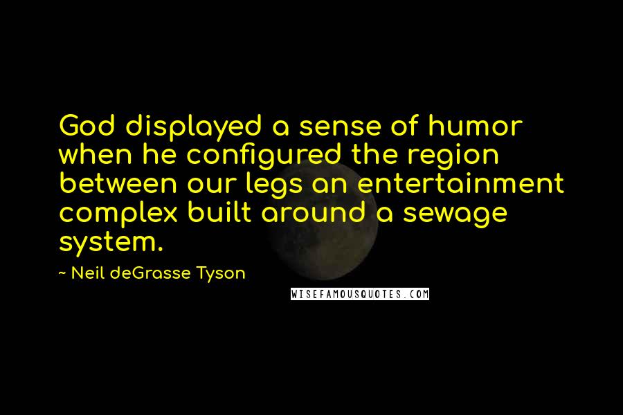 Neil DeGrasse Tyson Quotes: God displayed a sense of humor when he configured the region between our legs an entertainment complex built around a sewage system.