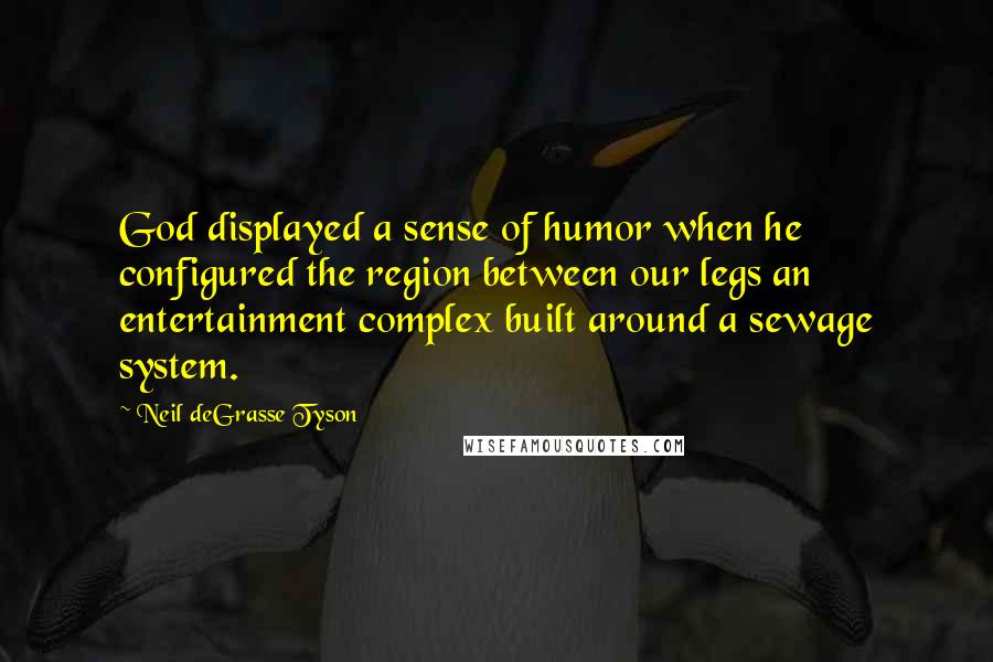 Neil DeGrasse Tyson Quotes: God displayed a sense of humor when he configured the region between our legs an entertainment complex built around a sewage system.