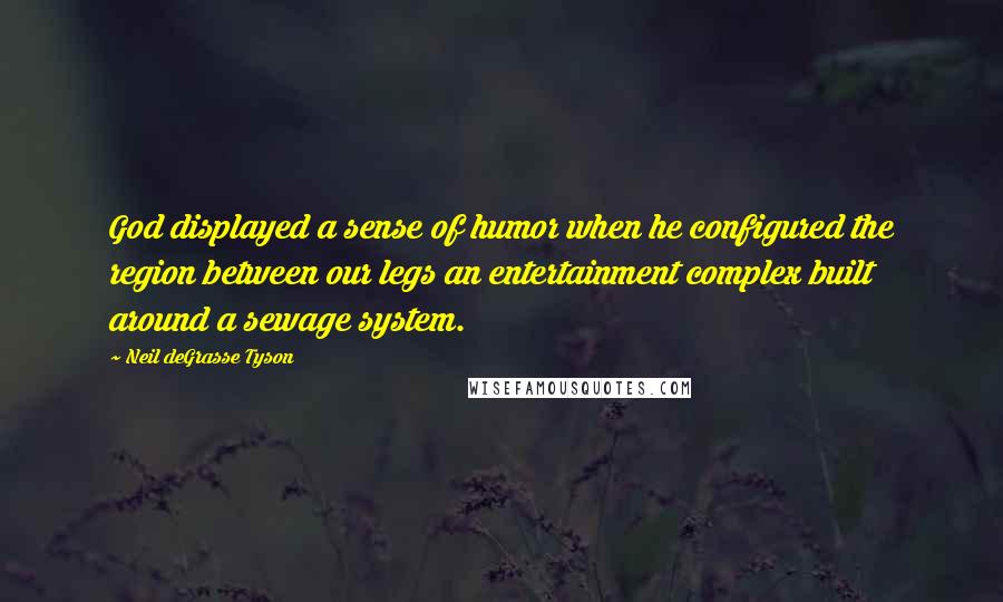 Neil DeGrasse Tyson Quotes: God displayed a sense of humor when he configured the region between our legs an entertainment complex built around a sewage system.