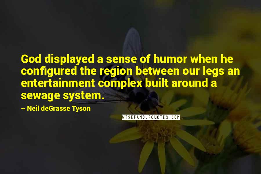 Neil DeGrasse Tyson Quotes: God displayed a sense of humor when he configured the region between our legs an entertainment complex built around a sewage system.