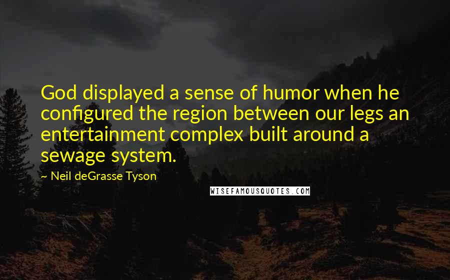 Neil DeGrasse Tyson Quotes: God displayed a sense of humor when he configured the region between our legs an entertainment complex built around a sewage system.