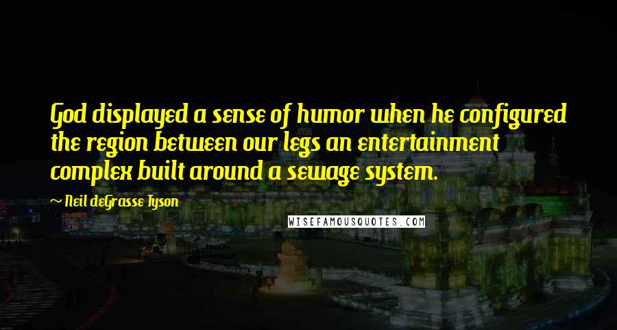 Neil DeGrasse Tyson Quotes: God displayed a sense of humor when he configured the region between our legs an entertainment complex built around a sewage system.