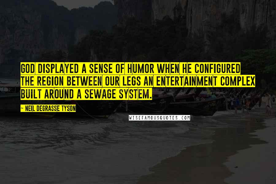 Neil DeGrasse Tyson Quotes: God displayed a sense of humor when he configured the region between our legs an entertainment complex built around a sewage system.