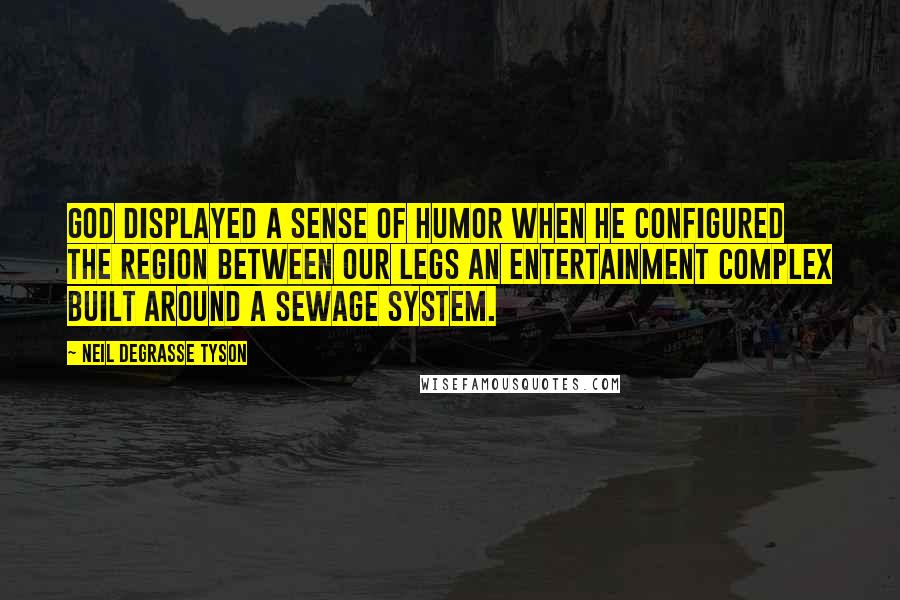 Neil DeGrasse Tyson Quotes: God displayed a sense of humor when he configured the region between our legs an entertainment complex built around a sewage system.