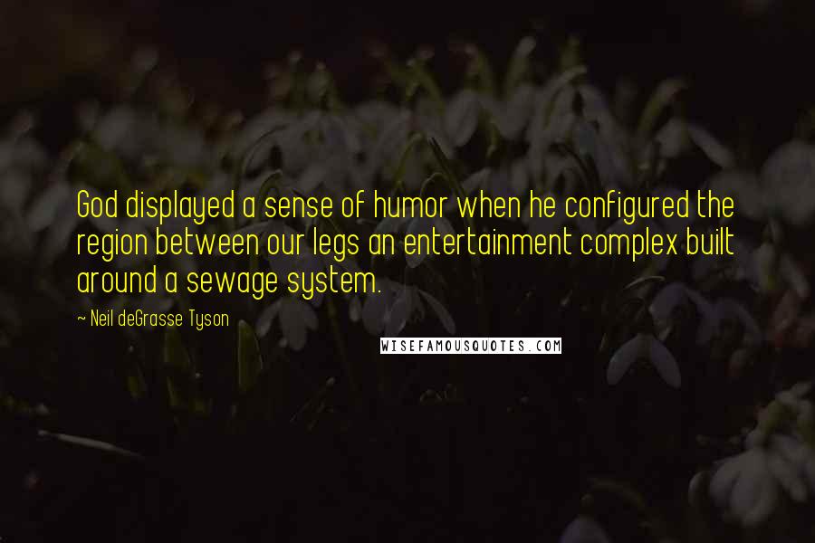 Neil DeGrasse Tyson Quotes: God displayed a sense of humor when he configured the region between our legs an entertainment complex built around a sewage system.