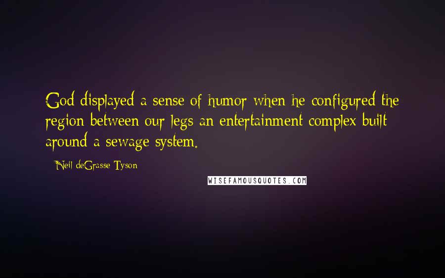 Neil DeGrasse Tyson Quotes: God displayed a sense of humor when he configured the region between our legs an entertainment complex built around a sewage system.