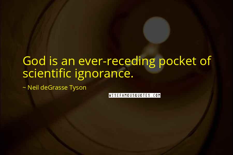 Neil DeGrasse Tyson Quotes: God is an ever-receding pocket of scientific ignorance.