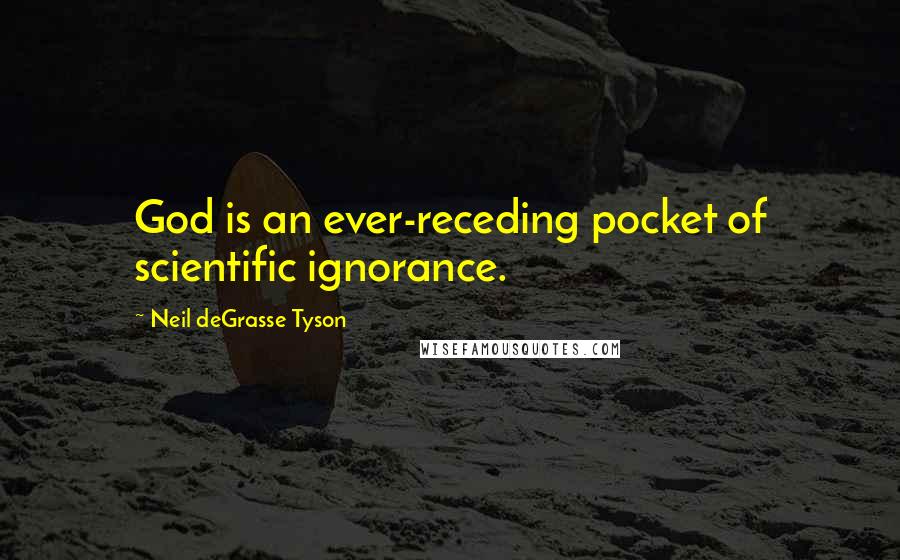 Neil DeGrasse Tyson Quotes: God is an ever-receding pocket of scientific ignorance.