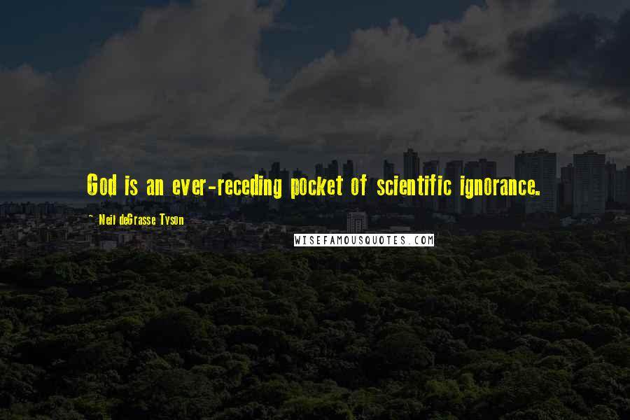 Neil DeGrasse Tyson Quotes: God is an ever-receding pocket of scientific ignorance.