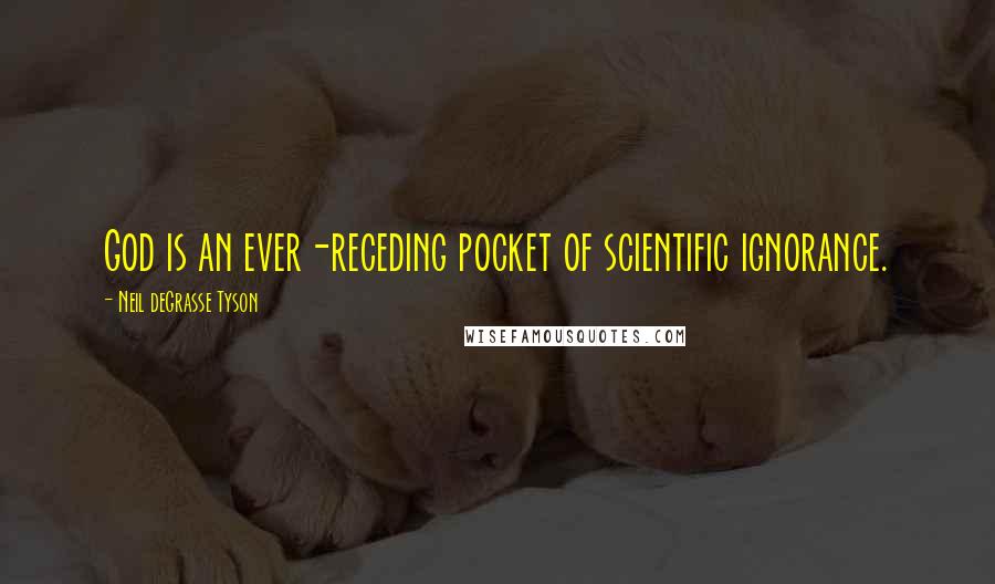 Neil DeGrasse Tyson Quotes: God is an ever-receding pocket of scientific ignorance.