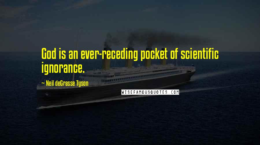 Neil DeGrasse Tyson Quotes: God is an ever-receding pocket of scientific ignorance.