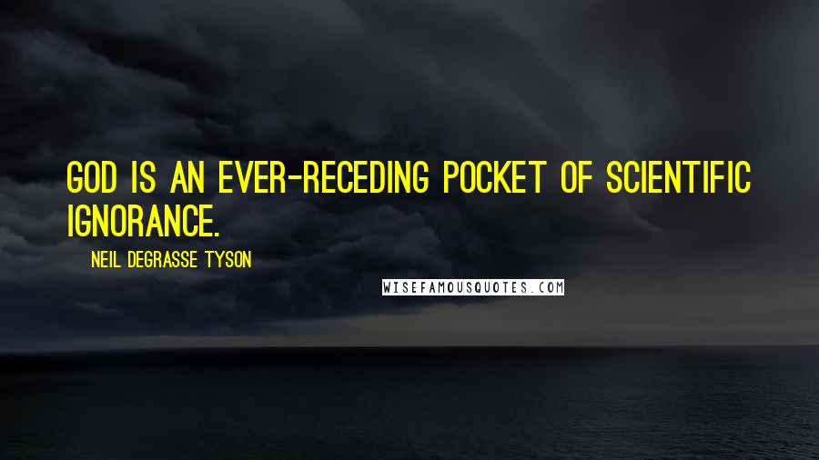 Neil DeGrasse Tyson Quotes: God is an ever-receding pocket of scientific ignorance.