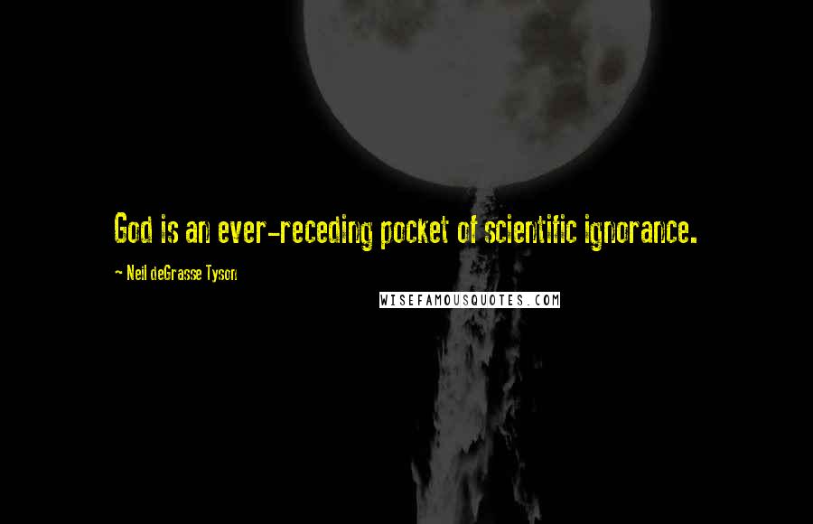 Neil DeGrasse Tyson Quotes: God is an ever-receding pocket of scientific ignorance.