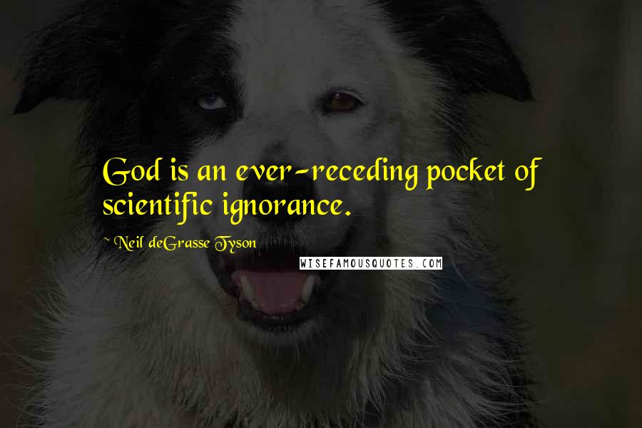 Neil DeGrasse Tyson Quotes: God is an ever-receding pocket of scientific ignorance.