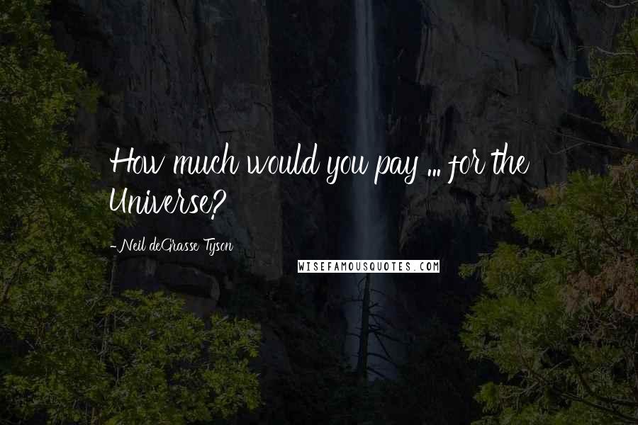 Neil DeGrasse Tyson Quotes: How much would you pay ... for the Universe?