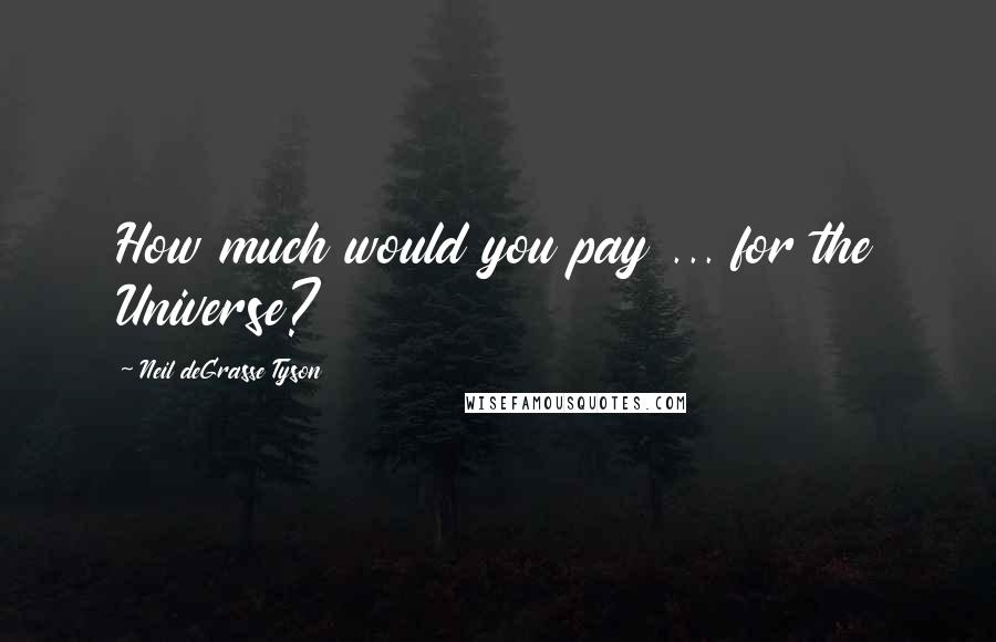 Neil DeGrasse Tyson Quotes: How much would you pay ... for the Universe?