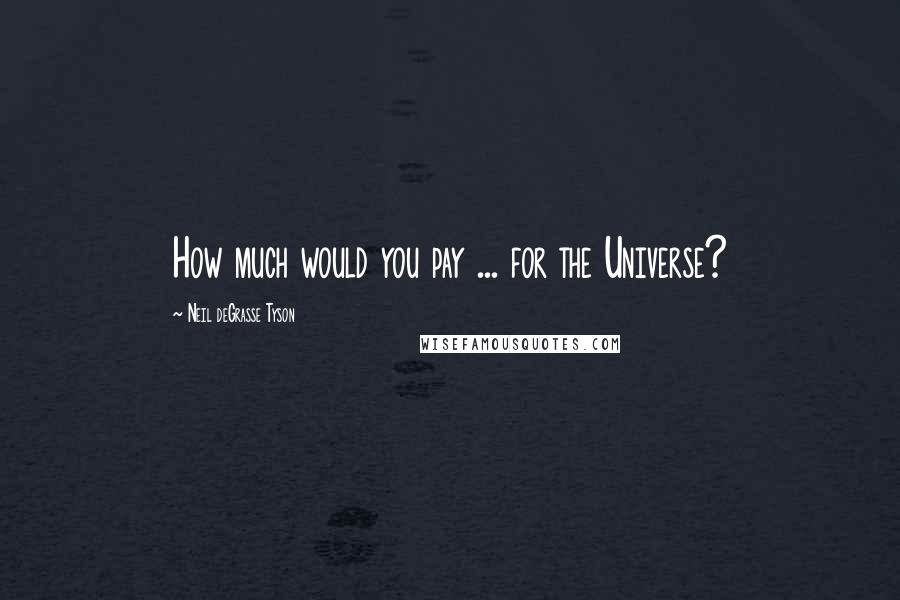 Neil DeGrasse Tyson Quotes: How much would you pay ... for the Universe?