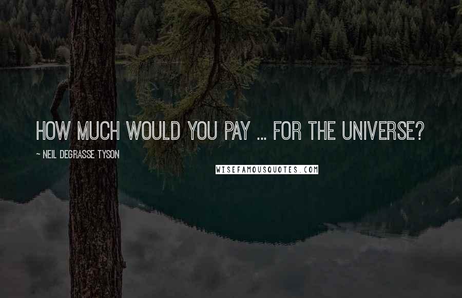 Neil DeGrasse Tyson Quotes: How much would you pay ... for the Universe?