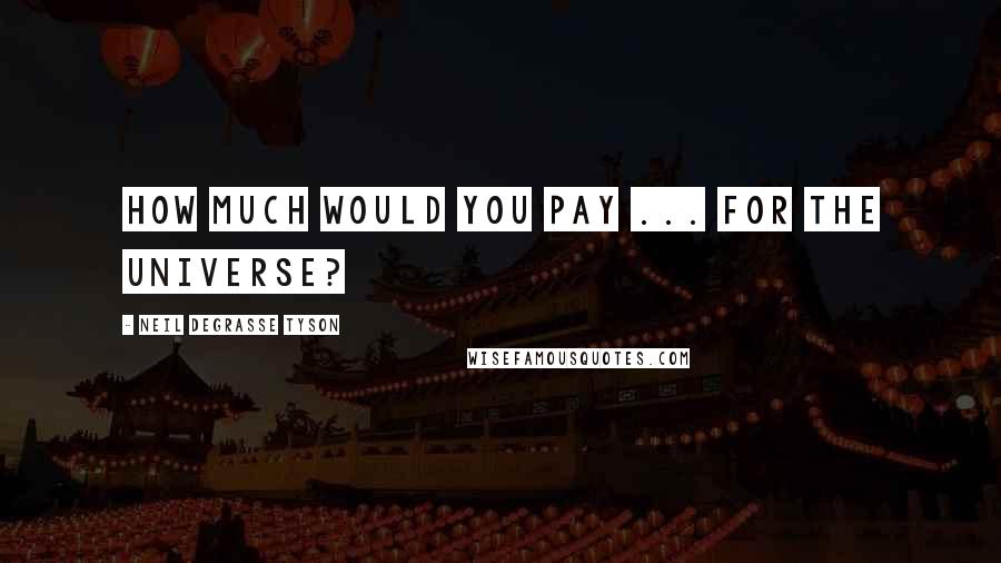 Neil DeGrasse Tyson Quotes: How much would you pay ... for the Universe?