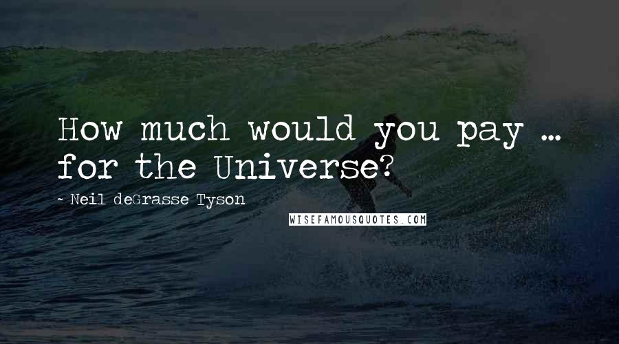 Neil DeGrasse Tyson Quotes: How much would you pay ... for the Universe?