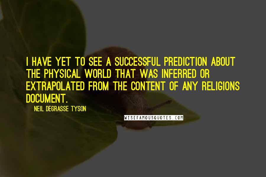 Neil DeGrasse Tyson Quotes: I have yet to see a successful prediction about the physical world that was inferred or extrapolated from the content of any religions document.