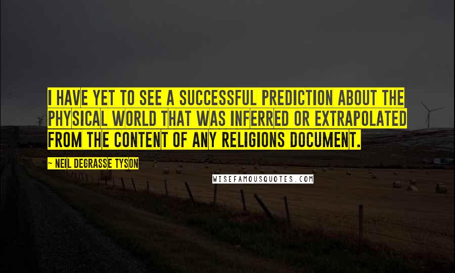 Neil DeGrasse Tyson Quotes: I have yet to see a successful prediction about the physical world that was inferred or extrapolated from the content of any religions document.