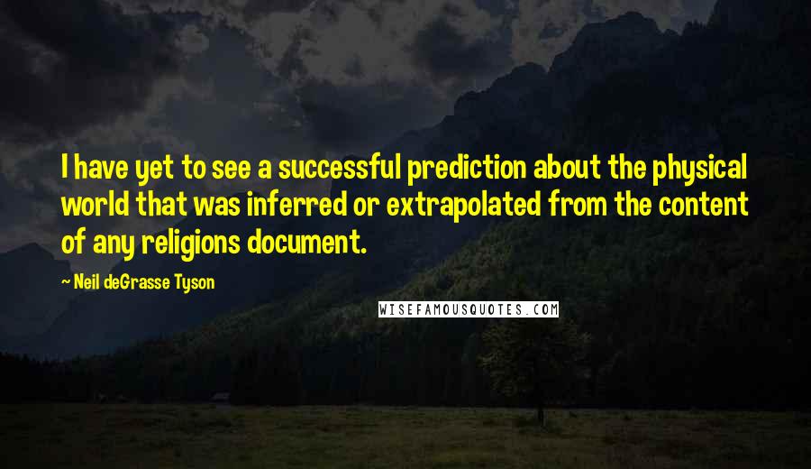 Neil DeGrasse Tyson Quotes: I have yet to see a successful prediction about the physical world that was inferred or extrapolated from the content of any religions document.