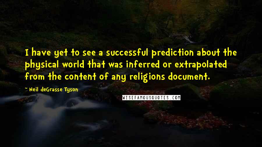 Neil DeGrasse Tyson Quotes: I have yet to see a successful prediction about the physical world that was inferred or extrapolated from the content of any religions document.