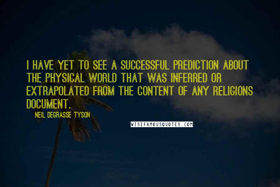 Neil DeGrasse Tyson Quotes: I have yet to see a successful prediction about the physical world that was inferred or extrapolated from the content of any religions document.