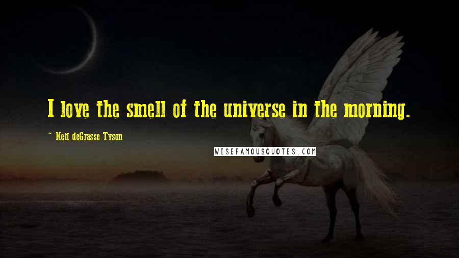 Neil DeGrasse Tyson Quotes: I love the smell of the universe in the morning.