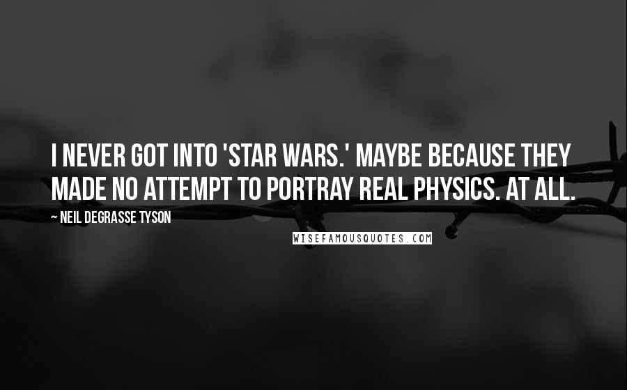 Neil DeGrasse Tyson Quotes: I never got into 'Star Wars.' Maybe because they made no attempt to portray real physics. At all.