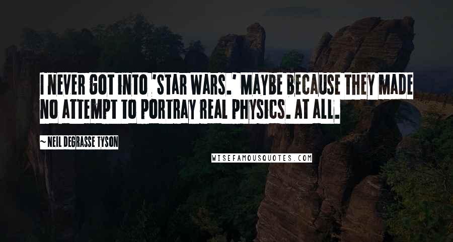 Neil DeGrasse Tyson Quotes: I never got into 'Star Wars.' Maybe because they made no attempt to portray real physics. At all.