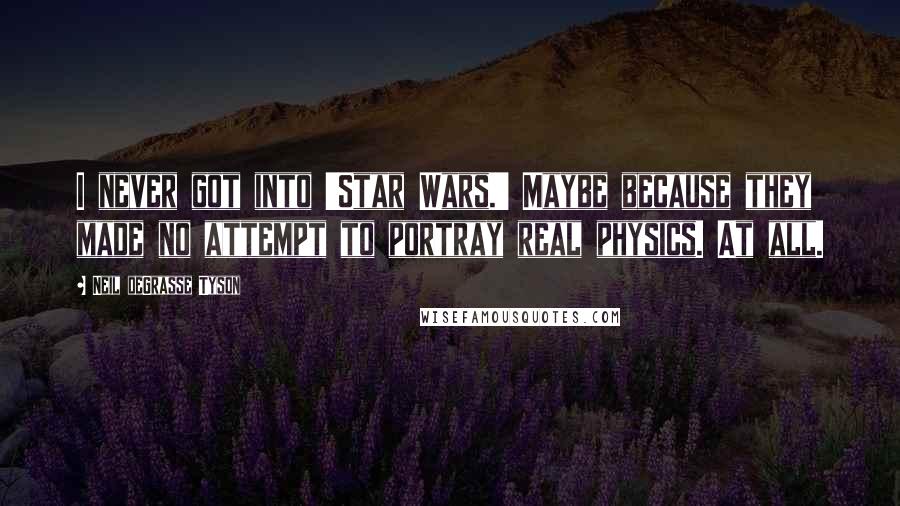 Neil DeGrasse Tyson Quotes: I never got into 'Star Wars.' Maybe because they made no attempt to portray real physics. At all.