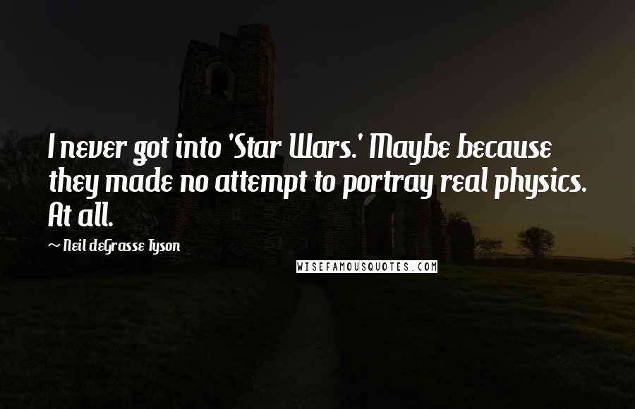 Neil DeGrasse Tyson Quotes: I never got into 'Star Wars.' Maybe because they made no attempt to portray real physics. At all.