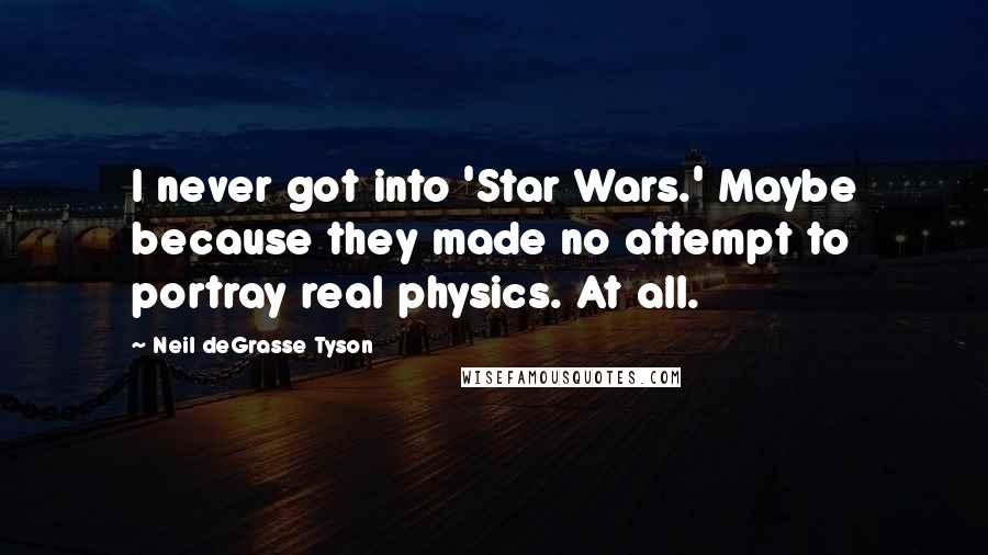 Neil DeGrasse Tyson Quotes: I never got into 'Star Wars.' Maybe because they made no attempt to portray real physics. At all.