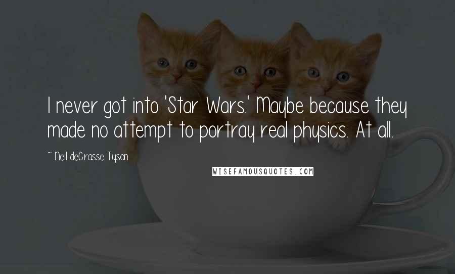Neil DeGrasse Tyson Quotes: I never got into 'Star Wars.' Maybe because they made no attempt to portray real physics. At all.