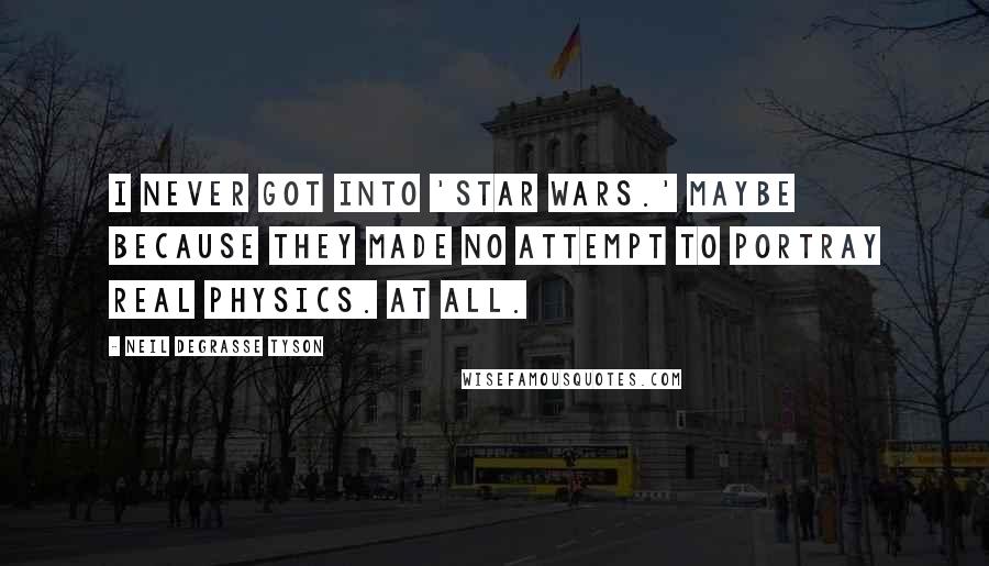 Neil DeGrasse Tyson Quotes: I never got into 'Star Wars.' Maybe because they made no attempt to portray real physics. At all.