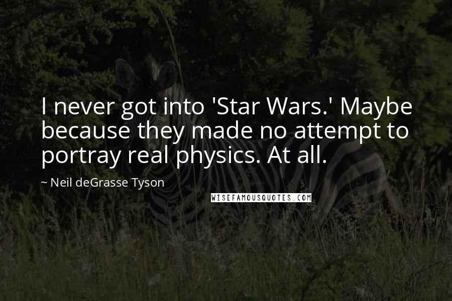Neil DeGrasse Tyson Quotes: I never got into 'Star Wars.' Maybe because they made no attempt to portray real physics. At all.
